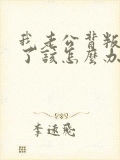 我老公背叛出轨了该怎么办