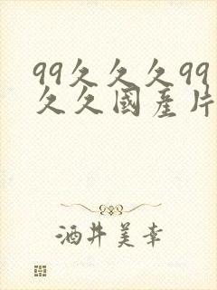 99久久久99久久国产片鸭王