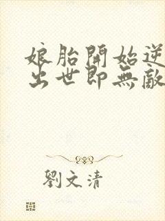 娘胎开始逆袭,出世即无敌网络小说