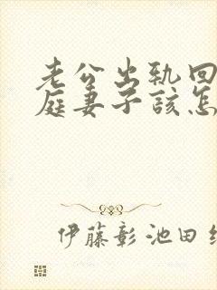 老公出轨回归家庭妻子该怎么做