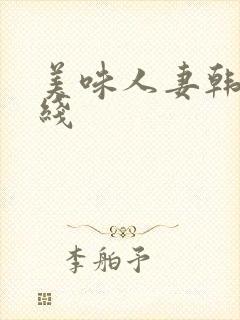 美味人妻韩国在线