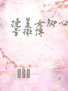 挠美女脚心的文章微博