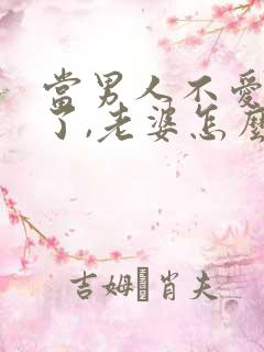 当男人不爱老婆了,老婆怎么办