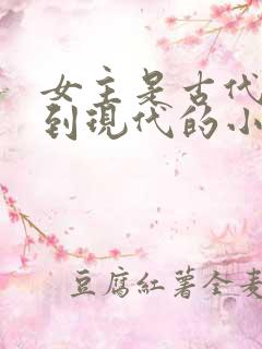 女主是古代穿越到现代的小说