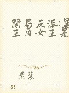 开局反派:暴草主角女主是谁