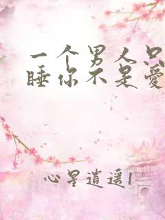 一个男人只为了睡你不是爱你的表现