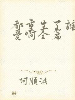 都重生了谁谈恋爱啊全篇