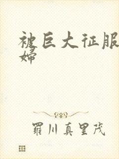 被巨大征服的少妇