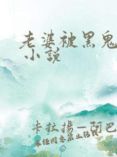 老婆被黑鬼操了 小说