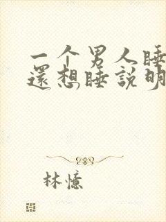 一个男人睡了你还想睡说明什么