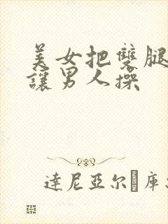 美女把双腿张开让男人操