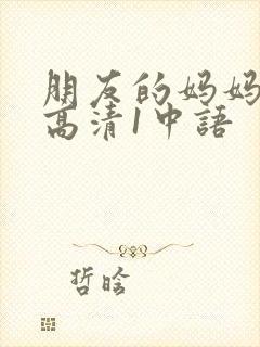 朋友的妈妈线观高清1中语