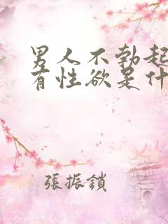 男人不勃起,没有性欲是什么原因?男人不勃…