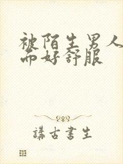 被陌生男人舔下面好舒服