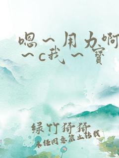 嗯~用力啊~嗯~c我~宝