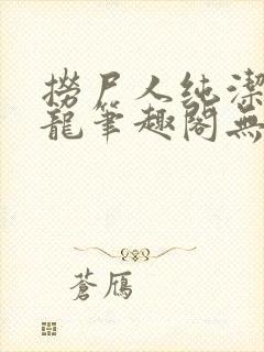 捞尸人纯洁的小龙笔趣阁无弹窗