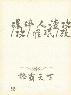 碾碎人渣攻[总/攻/催眠/改造]_最新章节_