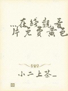 ...在线观看片免费黄色