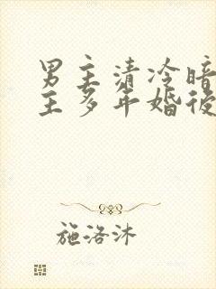男主清冷暗恋女主多年婚后文