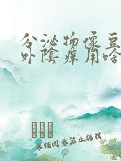 分泌物像豆腐渣外阴痒用啥药