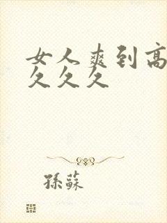 女人爽到高潮潮久久久