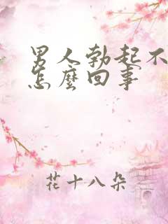 男人勃起不坚是怎么回事