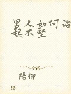 男人如何治疗勃起不坚