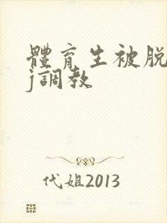 体育生被脱裤摸j调教