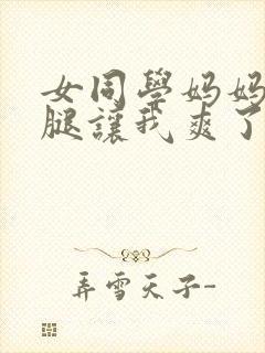 女同学妈妈张开腿让我爽了一夜小说