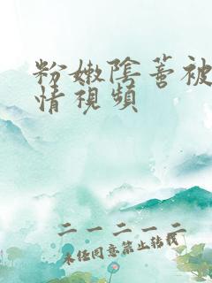 粉嫩阴蒂被舔激情视频