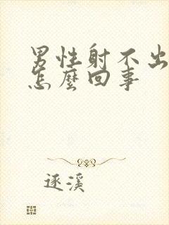 男性射不出精是怎么回事