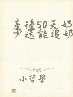 产后50天奶水少还能追奶吗