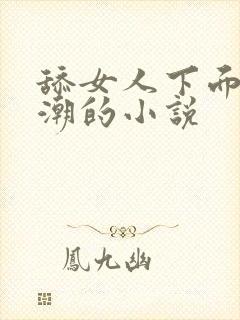 舔女人下面到高潮的小说