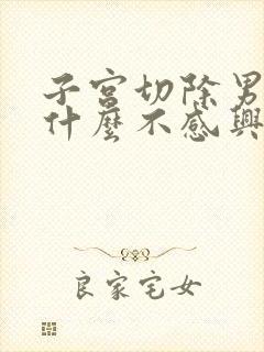 子宫切除男人为什么不感兴趣了