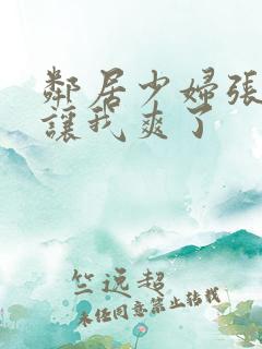 邻居少妇张开腿让我爽了