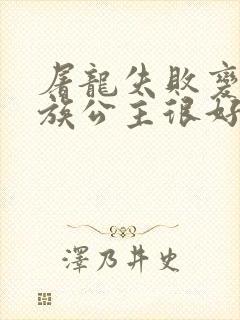 屠龙失败变成龙族公主很好笑吗笔趣阁