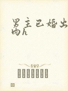 男主已婚出轨受肉h