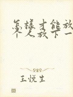 怎样才能放下一个人放下一段感情