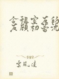 合租室友的男朋友顾初蕾沈行小说