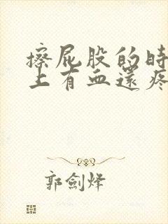 擦屁股的时候纸上有血还疼咋回事