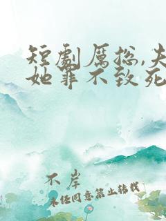 短剧厉总,夫人她罪不致死