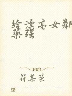 给漂亮女邻居下药强