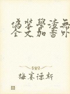 伪装学渣无删减全文加番外