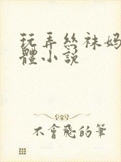 玩弄丝袜妈妈肉体小说