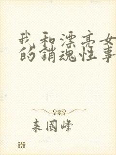 我和漂亮女邻居的销魂性事