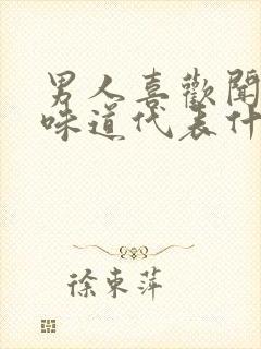 男人喜欢闻女人味道代表什么