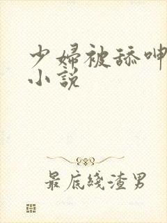 少妇被舔呻吟的小说