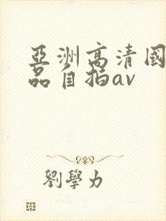 亚洲高清国产精品自拍av