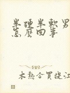 半硬半软男人是怎么回事