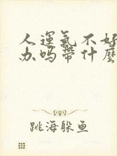 人运气不好怎么办吗带什么好呢